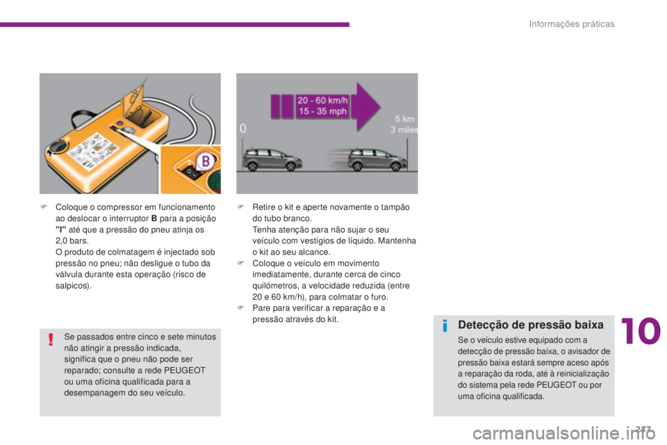 PEUGEOT 5008 2016  Manual de utilização (in Portuguese) 217
5008_pt_Chap10_infos-pratiques_ed01-2015
F Coloque o compressor em funcionamento ao deslocar o interruptor B para a posição 
"l" até que a pressão do pneu atinja os 
2,0
 

bars.
 O p
