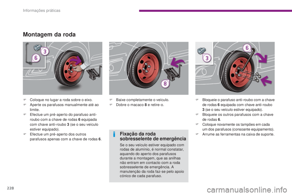 PEUGEOT 5008 2016  Manual de utilização (in Portuguese) 228
5008_pt_Chap10_infos-pratiques_ed01-2015
Montagem da roda
F Coloque no lugar a roda sobre o eixo.
F A perte os parafusos manualmente até ao 
limite.
F
 
E
 fectue um pré-aperto do parafuso anti-
