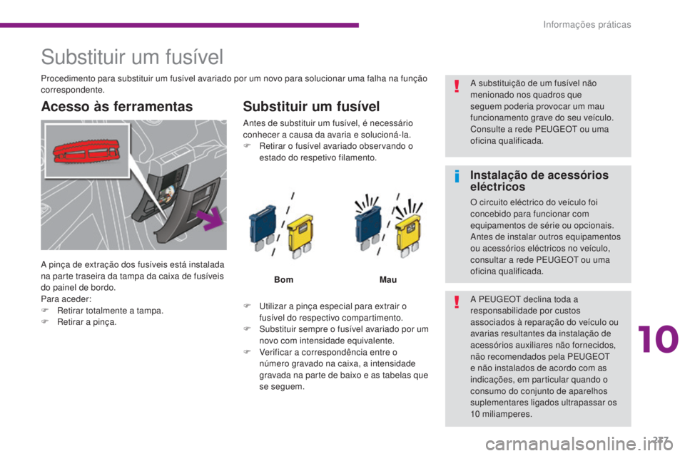 PEUGEOT 5008 2016 Manual de utilização (in Portuguese) 237
5008_pt_Chap10_infos-pratiques_ed01-2015
Substituir um fusível
Acesso às ferramentasSubstituir um fusível
F Utilizar a pinça especial para extrair o
fusível do respectivo compartimento.
F
PEUGEOT 5008 2016 Manual de utilização (in Portuguese) 237
5008_pt_Chap10_infos-pratiques_ed01-2015
Substituir um fusível
Acesso às ferramentasSubstituir um fusível
F Utilizar a pinça especial para extrair o
fusível do respectivo compartimento.
F