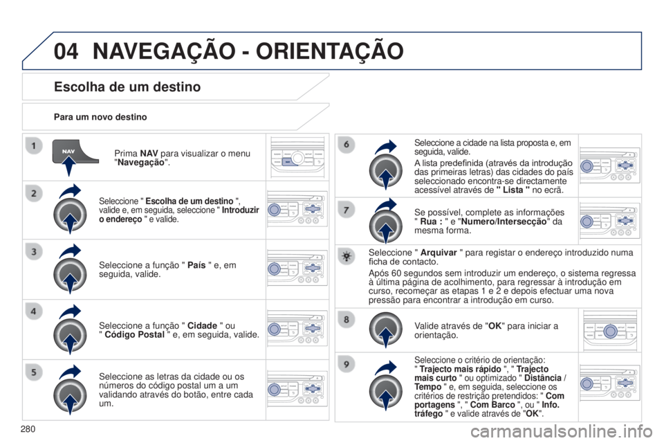 PEUGEOT 5008 2016 Manual de utilização (in Portuguese) 04
280
5008_pt_Chap12b_RT6-2-8_ed01-2015
Prima N AV para visualizar o menu
"Navegação ".
Para um novo destino
Escolha de um destino
Seleccione " Escolha de um destino ",
valide e, PEUGEOT 5008 2016 Manual de utilização (in Portuguese) 04
280
5008_pt_Chap12b_RT6-2-8_ed01-2015
Prima N AV para visualizar o menu
"Navegação ".
Para um novo destino
Escolha de um destino
Seleccione " Escolha de um destino ",
valide e,