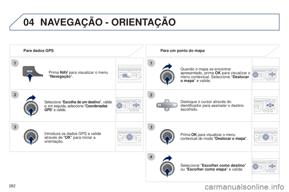 PEUGEOT 5008 2016 Manual de utilização (in Portuguese) 04
282
5008_pt_Chap12b_RT6-2-8_ed01-2015
Seleccione "Escolha de um destino", valide
e, em seguida, seleccione "Coordenadas
GPS" e valide.
Introduza os dados GPS e valide
através de PEUGEOT 5008 2016 Manual de utilização (in Portuguese) 04
282
5008_pt_Chap12b_RT6-2-8_ed01-2015
Seleccione "Escolha de um destino", valide
e, em seguida, seleccione "Coordenadas
GPS" e valide.
Introduza os dados GPS e valide
através de