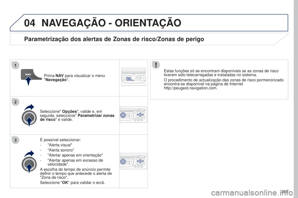 PEUGEOT 5008 2016 Manual de utilização (in Portuguese) 04
285
5008_pt_Chap12b_RT6-2-8_ed01-2015
NAVEGAÇÃO - ORIENTAÇÃO
É possível seleccionar:
-
"Alerta visual"
-
"Alerta sonoro"
-
"Alertar apenas em orientação"
-
PEUGEOT 5008 2016 Manual de utilização (in Portuguese) 04
285
5008_pt_Chap12b_RT6-2-8_ed01-2015
NAVEGAÇÃO - ORIENTAÇÃO
É possível seleccionar:
-
"Alerta visual"
-
"Alerta sonoro"
-
"Alertar apenas em orientação"
-