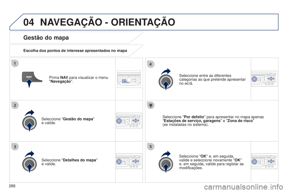 PEUGEOT 5008 2016 Manual de utilização (in Portuguese) 04
288
5008_pt_Chap12b_RT6-2-8_ed01-2015
Prima N AV para visualizar o menu
"Navegação ".
Gestão do mapa
Escolha dos pontos de interesse apresentados no mapa
Seleccione " Gestão do ma PEUGEOT 5008 2016 Manual de utilização (in Portuguese) 04
288
5008_pt_Chap12b_RT6-2-8_ed01-2015
Prima N AV para visualizar o menu
"Navegação ".
Gestão do mapa
Escolha dos pontos de interesse apresentados no mapa
Seleccione " Gestão do ma