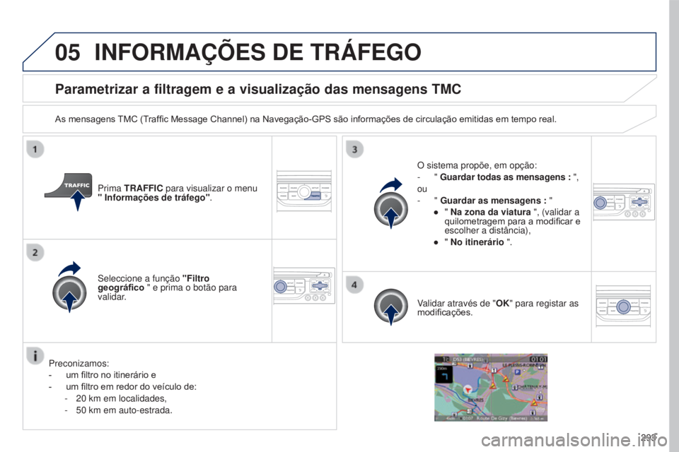 PEUGEOT 5008 2016 Manual de utilização (in Portuguese) 05
293
5008_pt_Chap12b_RT6-2-8_ed01-2015
Parametrizar a filtragem e a visualização das mensagens TMC
As mensagens TMC (Traffic Message Channel) na Navegação-GPS são informações de circulação PEUGEOT 5008 2016 Manual de utilização (in Portuguese) 05
293
5008_pt_Chap12b_RT6-2-8_ed01-2015
Parametrizar a filtragem e a visualização das mensagens TMC
As mensagens TMC (Traffic Message Channel) na Navegação-GPS são informações de circulação