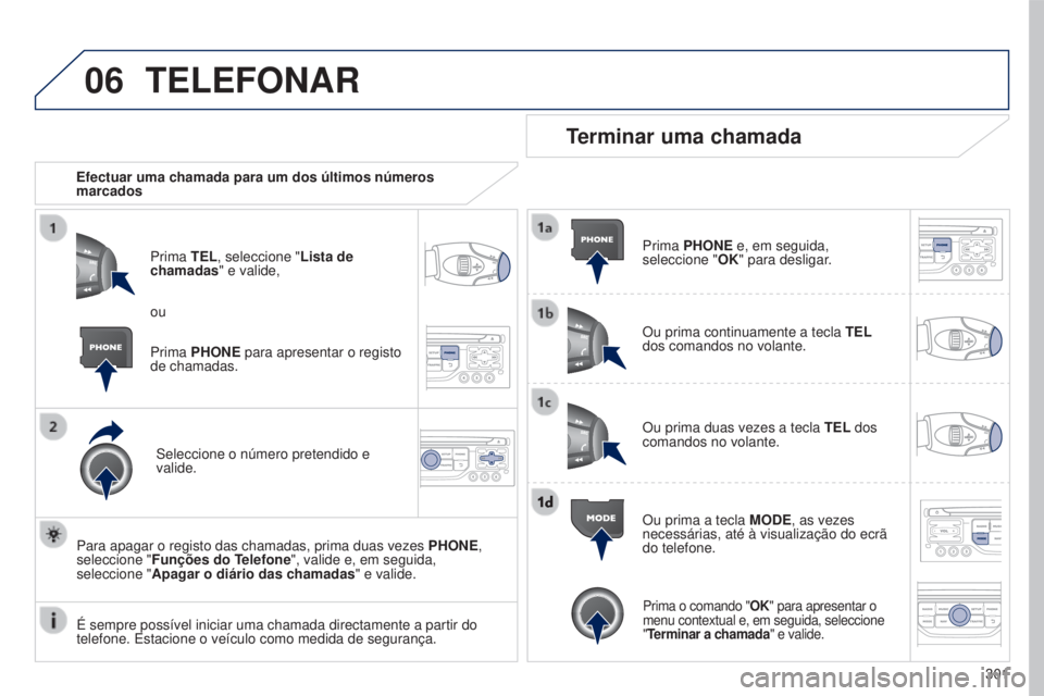 PEUGEOT 5008 2016  Manual de utilização (in Portuguese) 06
301
5008_pt_Chap12b_RT6-2-8_ed01-2015
TELEFONAR
Efectuar uma chamada para um dos últimos números 
marcadosPrima TEL, seleccione "Lista de 
chamadas" e valide,
Seleccione o número pretend