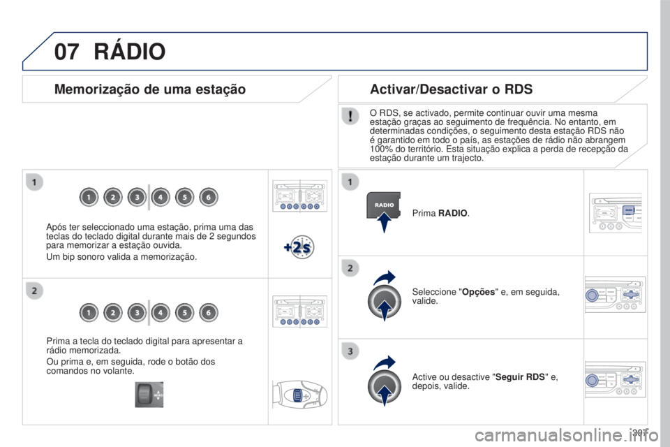 PEUGEOT 5008 2016  Manual de utilização (in Portuguese) 07
307
5008_pt_Chap12b_RT6-2-8_ed01-2015
Prima a tecla do teclado digital para apresentar a 
rádio memorizada.
Ou prima e, em seguida, rode o botão dos 
comandos no volante.
Memorização de uma est