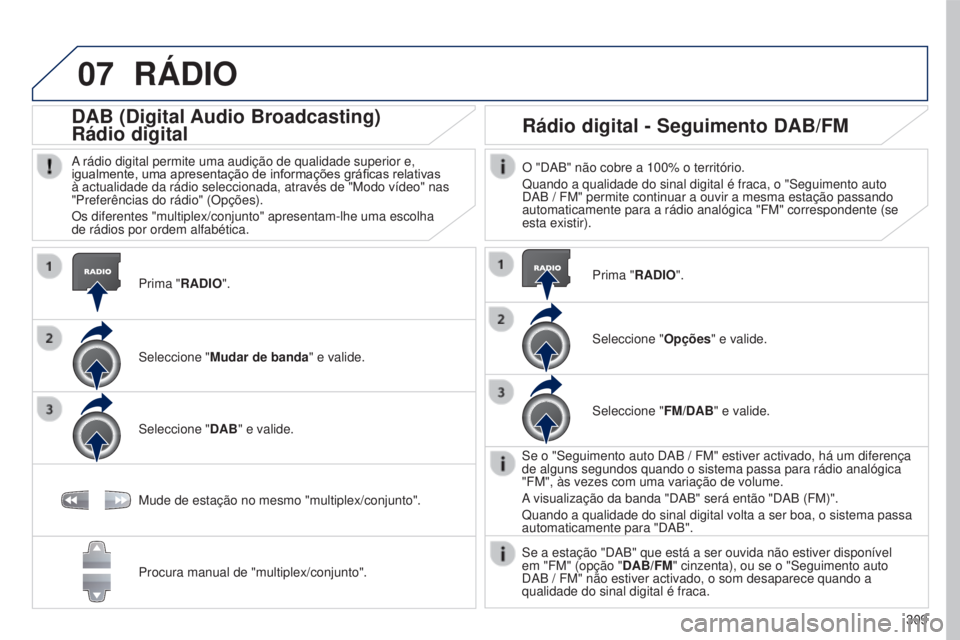 PEUGEOT 5008 2016  Manual de utilização (in Portuguese) 07
309
5008_pt_Chap12b_RT6-2-8_ed01-2015
RÁDIO
Prima "RADIO".
DAB (Digital Audio Broadcasting)
Rádio digital
A rádio digital permite uma audição de qualidade superior e, 
igualmente, uma 