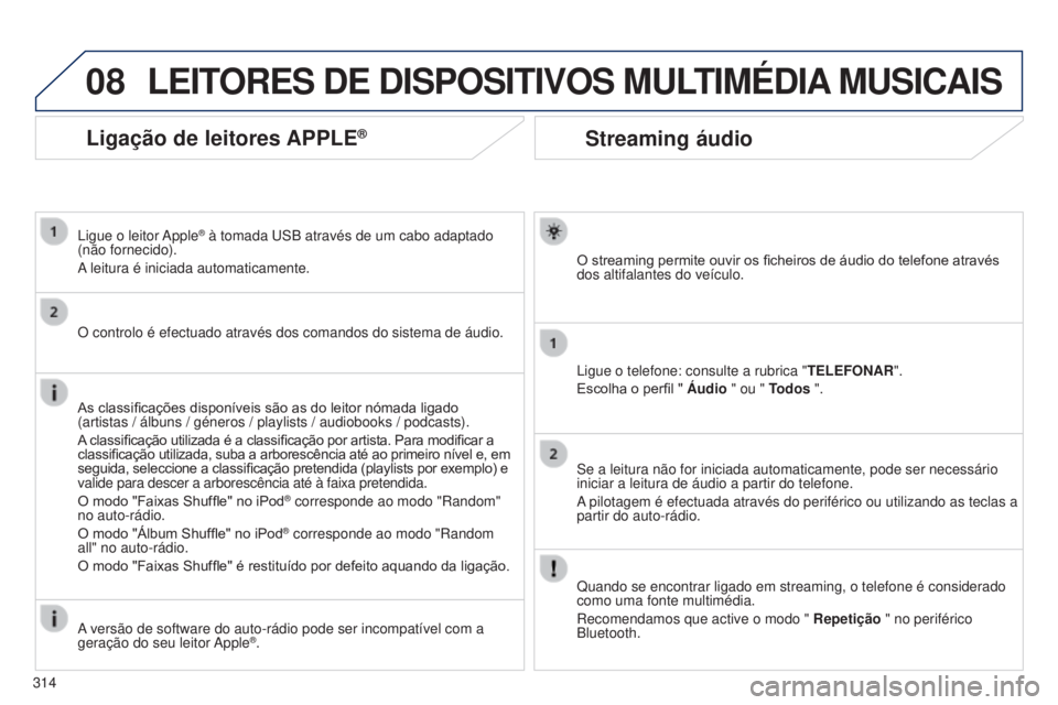 PEUGEOT 5008 2016  Manual de utilização (in Portuguese) 08
314
5008_pt_Chap12b_RT6-2-8_ed01-2015
Streaming áudio
O streaming permite ouvir os ficheiros de áudio do telefone através 
dos altifalantes do veículo.
Ligue o telefone: consulte a rubrica "