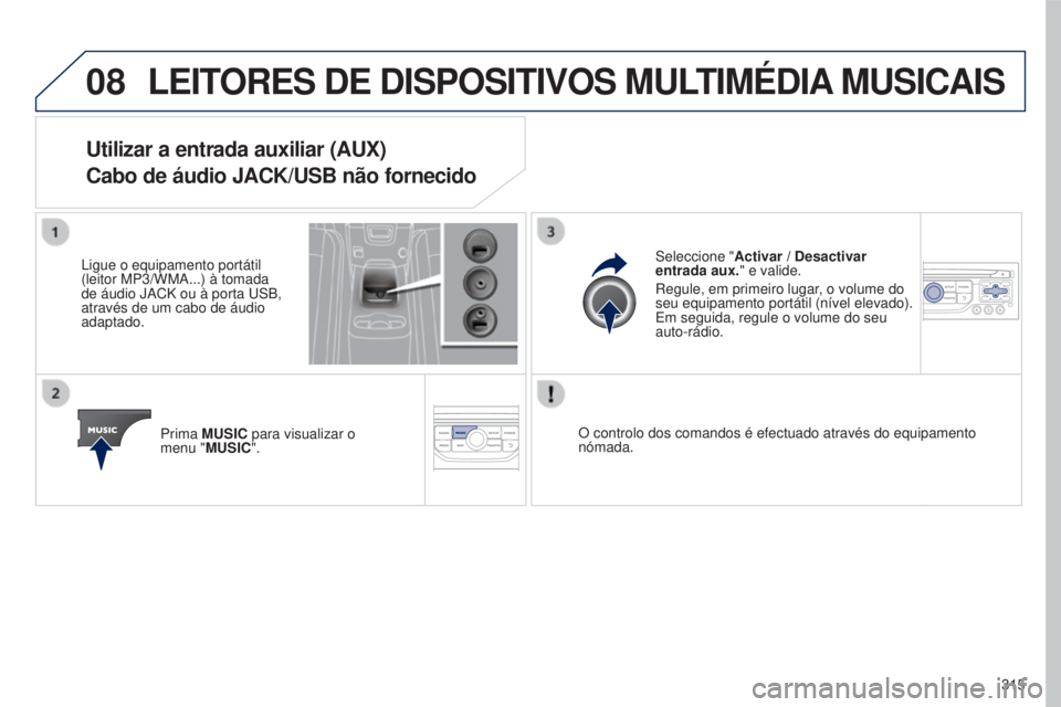 PEUGEOT 5008 2016  Manual de utilização (in Portuguese) 08
315
5008_pt_Chap12b_RT6-2-8_ed01-2015
LEITORES DE DISPOSITIVOS MULTIMéDIA MUSICAIS
Utilizar a entrada auxiliar (AUX)
Cabo de áudio JACK/USB não fornecido
Ligue o equipamento portátil 
(leitor M
