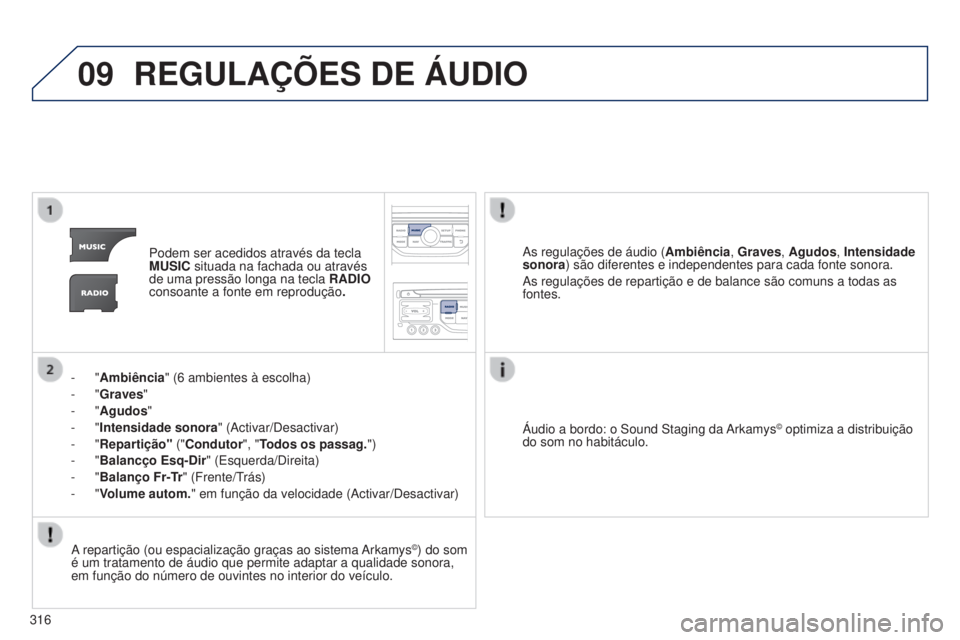 PEUGEOT 5008 2016  Manual de utilização (in Portuguese) 09
316
5008_pt_Chap12b_RT6-2-8_ed01-2015
REGULAÇõES DE ÁUDIO
Podem ser acedidos através da tecla 
MUSIC situada na fachada ou através 
de uma pressão longa na tecla RADIO 
consoante a fonte em r