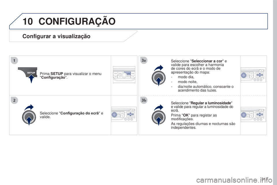 PEUGEOT 5008 2016  Manual de utilização (in Portuguese) 10
317
5008_pt_Chap12b_RT6-2-8_ed01-2015
CONFIGURAÇÃO
Prima SETUP para visualizar o menu  
"Configuração".Seleccione "
Seleccionar a cor" e 
valide para escolher a harmonia 
de cor