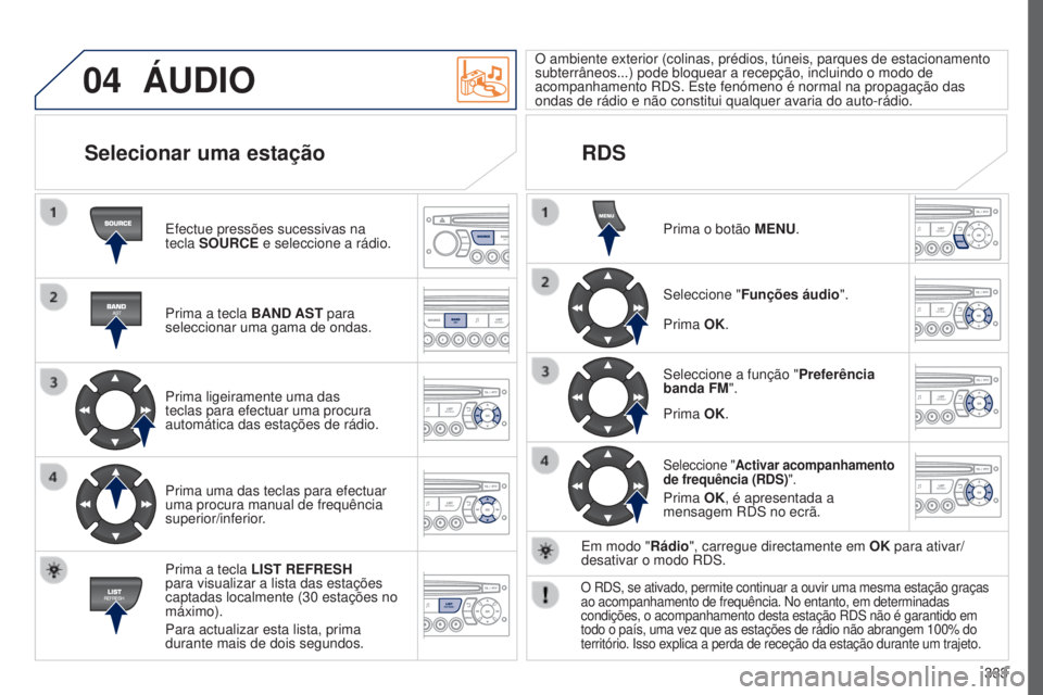 PEUGEOT 5008 2016  Manual de utilização (in Portuguese) 04
333
5008_PT_CHAP12C_RD45_ED01_2015
ÁUDIO
Efectue pressões sucessivas na 
tecla SOURCE e seleccione a rádio.
Prima a tecla BAND AST para 
seleccionar uma gama de ondas.
Prima ligeiramente uma das