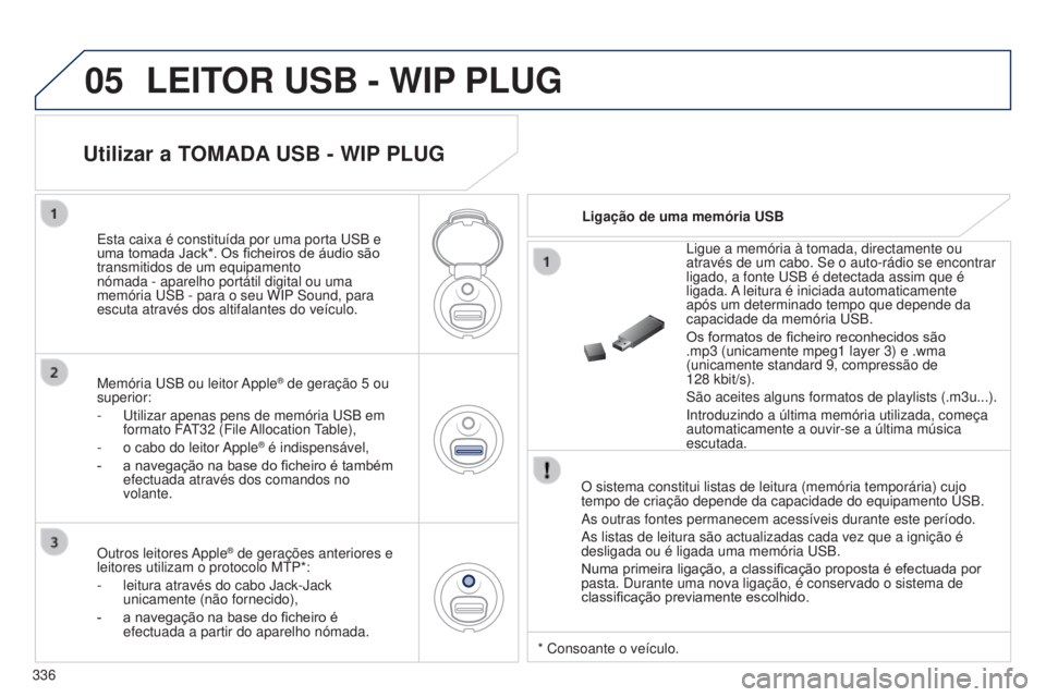PEUGEOT 5008 2016  Manual de utilização (in Portuguese) 05
336
5008_PT_CHAP12C_RD45_ED01_2015
LEITOR USB - WIP PLUG
O sistema constitui listas de leitura (memória temporária) cujo \
tempo de criação depende da capacidade do equipamento USB.
As outras 