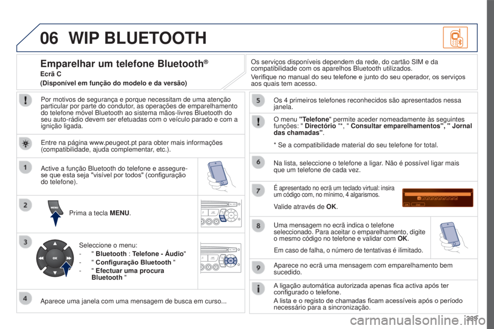 PEUGEOT 5008 2016  Manual de utilização (in Portuguese) 06
339
5008_PT_CHAP12C_RD45_ED01_2015
WIP BLUETOOTH
Por motivos de segurança e porque necessitam de uma atenção 
particular por parte do condutor, as operações de emparelhamento 
do telefone móv
