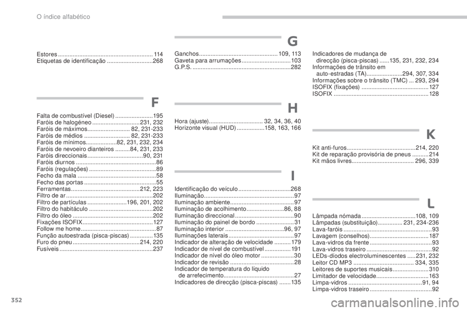 PEUGEOT 5008 2016 Manual de utilização (in Portuguese) 352
5008_pt_Chap13_index-alpha_ed01-2015
Falta de combustível (Diesel) .......................195
Faróis de halogéneo .............................231, 232
Faróis de máximos
.................. PEUGEOT 5008 2016 Manual de utilização (in Portuguese) 352
5008_pt_Chap13_index-alpha_ed01-2015
Falta de combustível (Diesel) .......................195
Faróis de halogéneo .............................231, 232
Faróis de máximos
..................