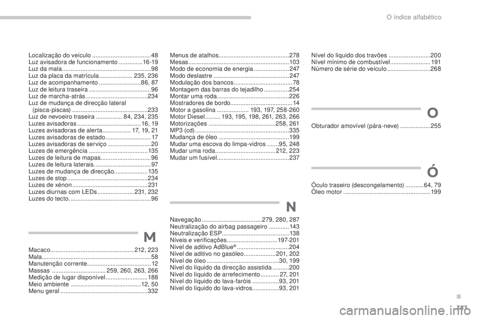 PEUGEOT 5008 2016 Manual de utilização (in Portuguese) 353
5008_pt_Chap13_index-alpha_ed01-2015
Nível do líquido dos travões .........................20 0
Nível mínimo de combustível ........................19
1
Número de série do veículo
.... PEUGEOT 5008 2016 Manual de utilização (in Portuguese) 353
5008_pt_Chap13_index-alpha_ed01-2015
Nível do líquido dos travões .........................20 0
Nível mínimo de combustível ........................19
1
Número de série do veículo
....