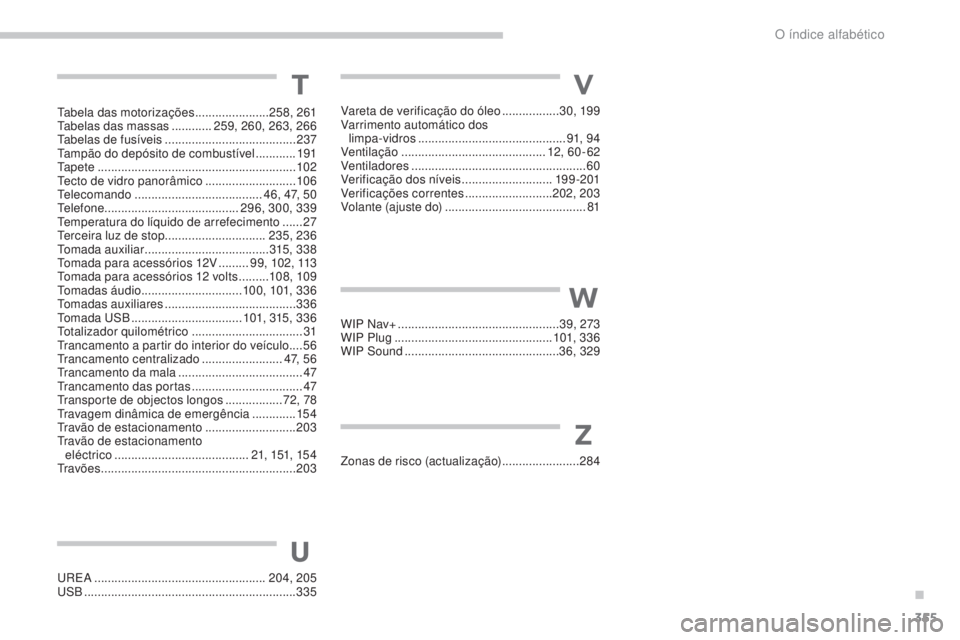 PEUGEOT 5008 2016 Manual de utilização (in Portuguese) 355
5008_pt_Chap13_index-alpha_ed01-2015
UREA ................................................... 204, 205
USB ............................................................... 335
U
T
Tabela das motor PEUGEOT 5008 2016 Manual de utilização (in Portuguese) 355
5008_pt_Chap13_index-alpha_ed01-2015
UREA ................................................... 204, 205
USB ............................................................... 335
U
T
Tabela das motor