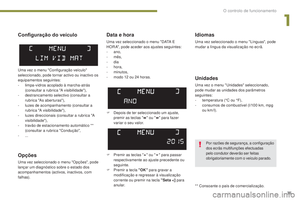 PEUGEOT 5008 2016  Manual de utilização (in Portuguese) 35
5008_pt_Chap01_controle-marche_ed01-2015
Data e hora
Uma vez seleccionado o menu "DATA E 
HOR A", pode aceder aos ajustes seguintes:
-
 
ano,
-
  mês,
-
  dia
-
  hora,
-
 

minutos,
-
 
m