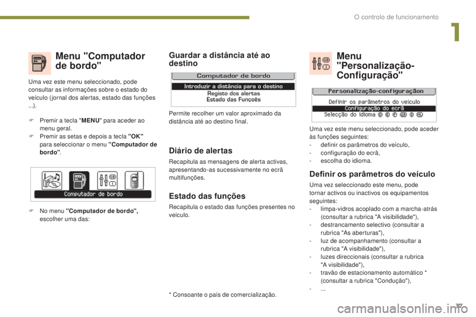 PEUGEOT 5008 2016  Manual de utilização (in Portuguese) 37
5008_pt_Chap01_controle-marche_ed01-2015
Menu "Computador 
de bordo"
Diário de alertas
Recapitula as mensagens de alerta activas, 
apresentando-as sucessivamente no ecrã 
multifunções.
