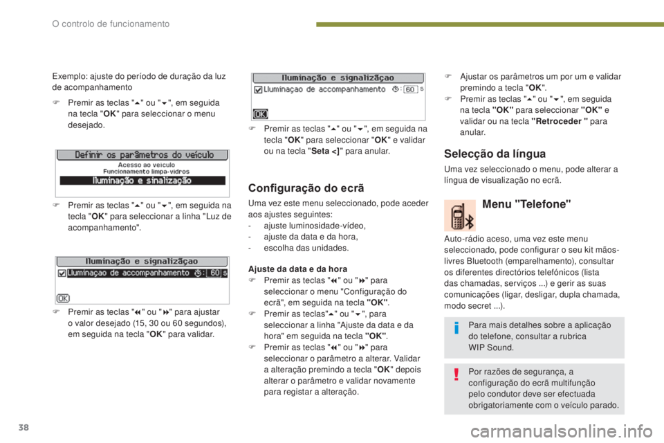 PEUGEOT 5008 2016  Manual de utilização (in Portuguese) 38
5008_pt_Chap01_controle-marche_ed01-2015
Configuração do ecrã
Uma vez este menu seleccionado, pode aceder 
aos ajustes seguintes:
-
 ajus
te luminosidade-vídeo,
-
 
a
 juste da data e da hora,
