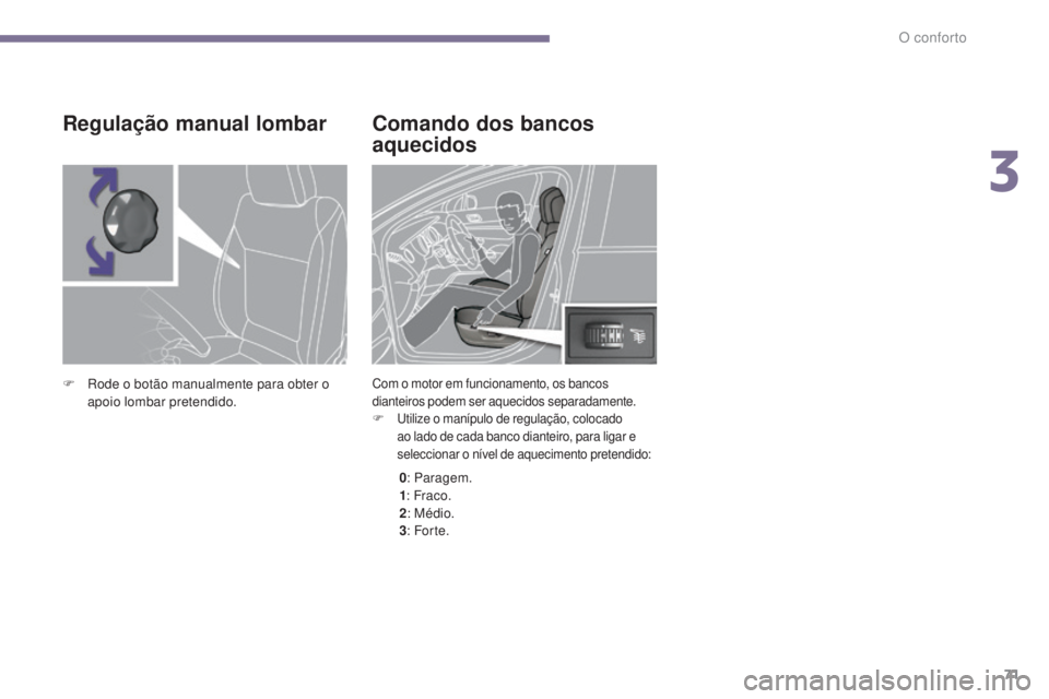 PEUGEOT 5008 2016  Manual de utilização (in Portuguese) 71
5008_pt_Chap03_confort_ed01-2015
Comando dos bancos 
aquecidos
Com o motor em funcionamento, os bancos 
dianteiros podem ser aquecidos separadamente.
F
 U
tilize o manípulo de regulação, colocad