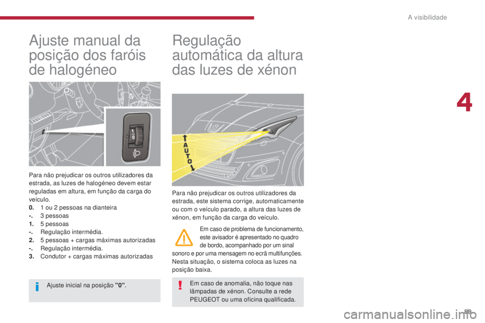 PEUGEOT 5008 2016  Manual de utilização (in Portuguese) 89
5008_pt_Chap04_visibilite_ed01-2015
Ajuste manual da 
posição dos faróis 
de halogéneo
Para não prejudicar os outros utilizadores da 
estrada, as luzes de halogéneo devem estar 
reguladas em 