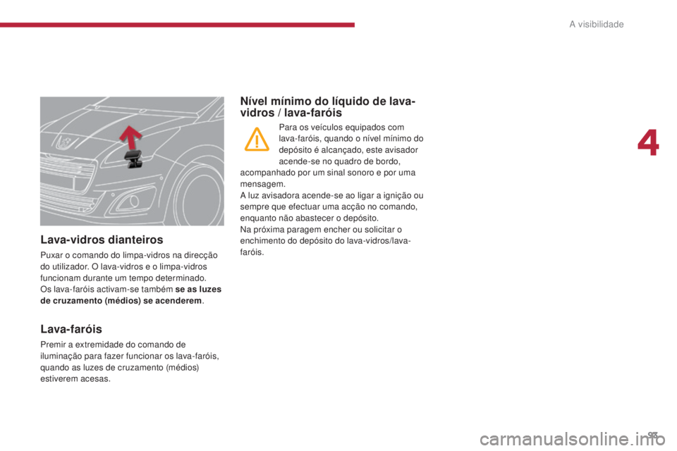 PEUGEOT 5008 2016  Manual de utilização (in Portuguese) 93
5008_pt_Chap04_visibilite_ed01-2015
Lava-vidros dianteiros
Puxar o comando do limpa-vidros na direcção 
do utilizador. O lava-vidros e o limpa-vidros 
funcionam durante um tempo determinado.
Os l