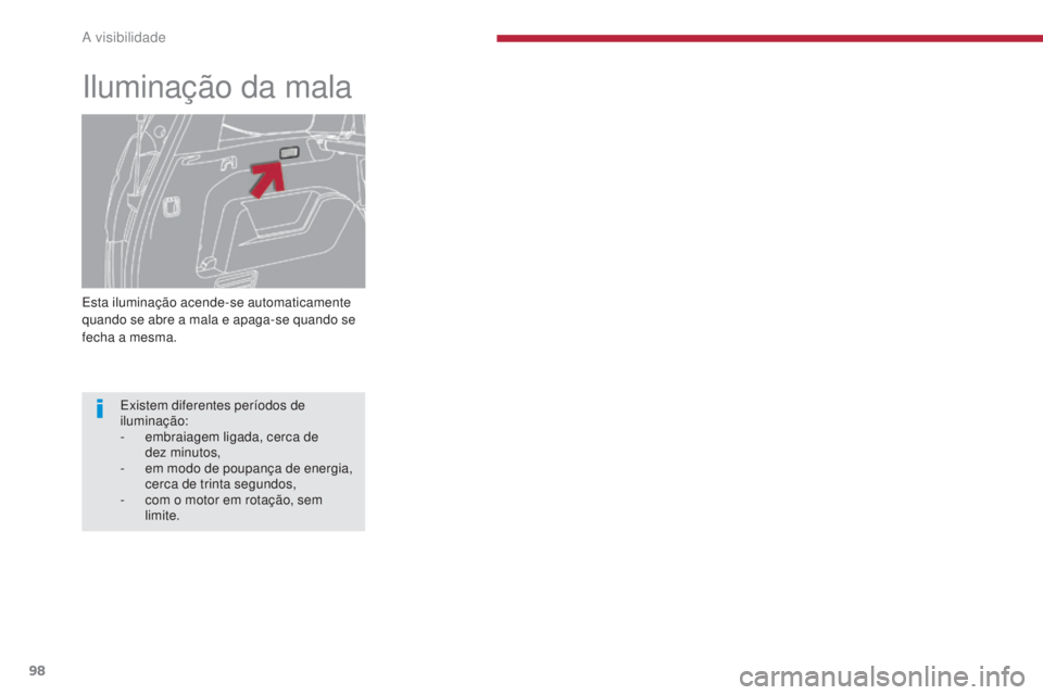 PEUGEOT 5008 2016  Manual de utilização (in Portuguese) 98
5008_pt_Chap04_visibilite_ed01-2015
Esta iluminação acende-se automaticamente 
quando se abre a mala e apaga-se quando se 
fecha a mesma.
Iluminação da mala
Existem diferentes períodos de 
ilu