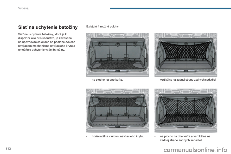 PEUGEOT 5008 2016 Návod na použitie (in Slovakian) 112
5008_sk_Chap05_amenagements_ed01-2015
Sieť na uchytenie batožiny
Sieť na uchytenie batožiny, ktorá je k
dispozícii ako príslušenstvo, je zavesená
na upevňovacích okách na podlahe a/a PEUGEOT 5008 2016 Návod na použitie (in Slovakian) 112
5008_sk_Chap05_amenagements_ed01-2015
Sieť na uchytenie batožiny
Sieť na uchytenie batožiny, ktorá je k
dispozícii ako príslušenstvo, je zavesená
na upevňovacích okách na podlahe a/a