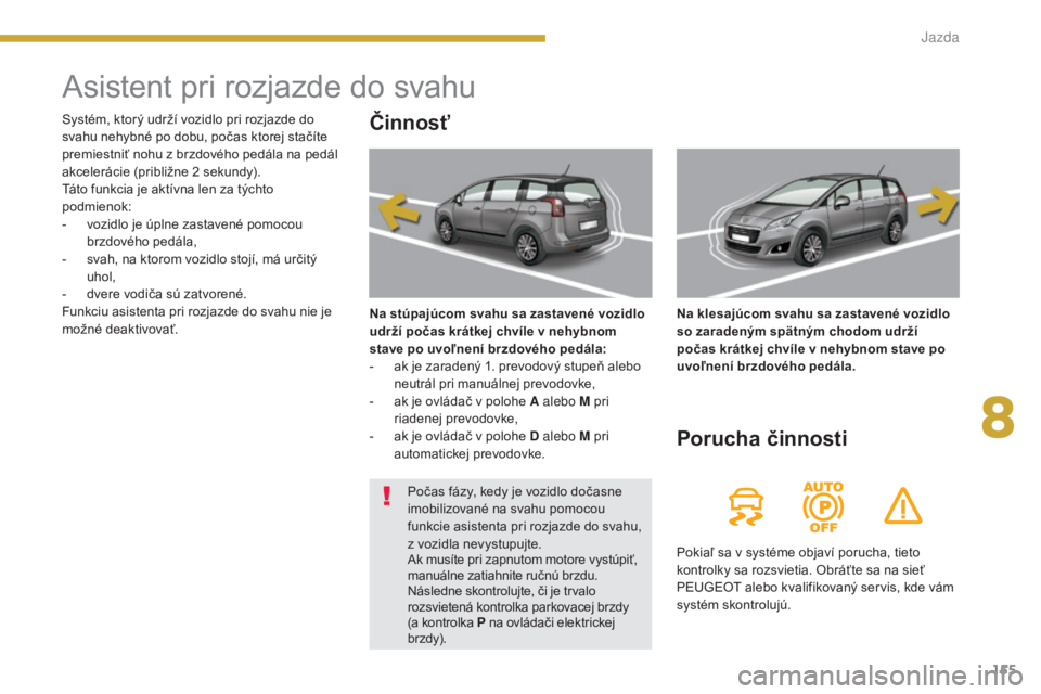PEUGEOT 5008 2016 Návod na použitie (in Slovakian) 155
5008_sk_Chap08_conduite_ed01-2015
Asistent pri rozjazde do svahu
Činnosť
Na stúpajúcom svahu sa zastavené vozidlo
udrží počas krátkej chvíle v nehybnom
stave po uvoľnení brzdového p PEUGEOT 5008 2016 Návod na použitie (in Slovakian) 155
5008_sk_Chap08_conduite_ed01-2015
Asistent pri rozjazde do svahu
Činnosť
Na stúpajúcom svahu sa zastavené vozidlo
udrží počas krátkej chvíle v nehybnom
stave po uvoľnení brzdového p