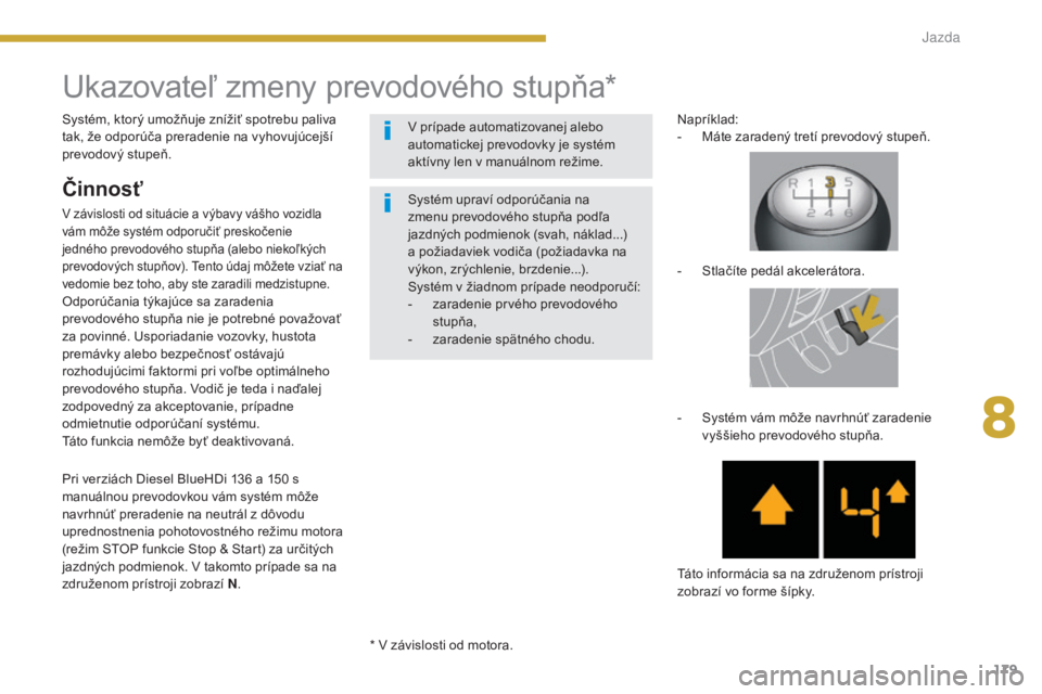 PEUGEOT 5008 2016  Návod na použitie (in Slovakian) 179
5008_sk_Chap08_conduite_ed01-2015
Ukazovateľ zmeny prevodového stupňa*
Činnosť
V závislosti od situácie a výbavy vášho vozidla 
vám môže systém odporučiť preskočenie 
jedného pre