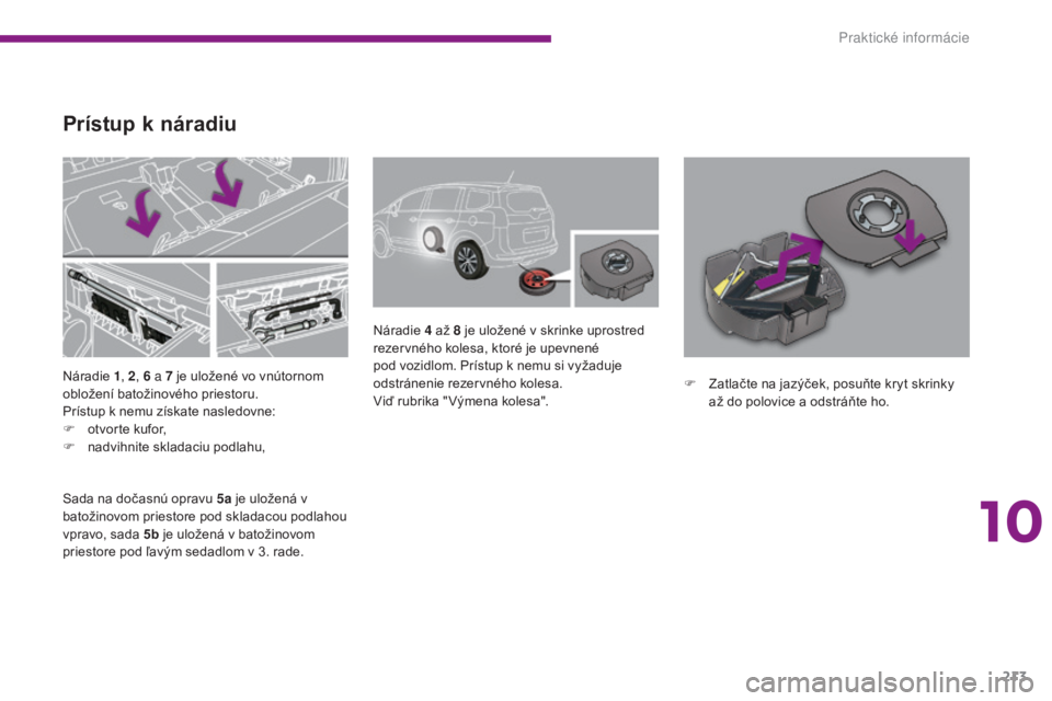 PEUGEOT 5008 2016  Návod na použitie (in Slovakian) 213
5008_sk_Chap10_infos-pratiques_ed01-2015
Náradie 1, 2 , 6   a 7   je uložené vo vnútornom 
obložení batožinového priestoru.
Prístup k nemu získate nasledovne:
F
 
o
 tvorte kufor,
F
 
na