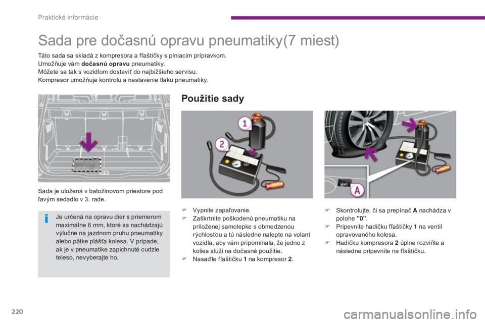 PEUGEOT 5008 2016  Návod na použitie (in Slovakian) 220
5008_sk_Chap10_infos-pratiques_ed01-2015
Sada pre dočasnú opravu pneumatiky
Sada je uložená v batožinovom priestore pod 
ľavým sedadlo v 3. rade.
Použitie sady
(7 miest)
Táto sada sa skla