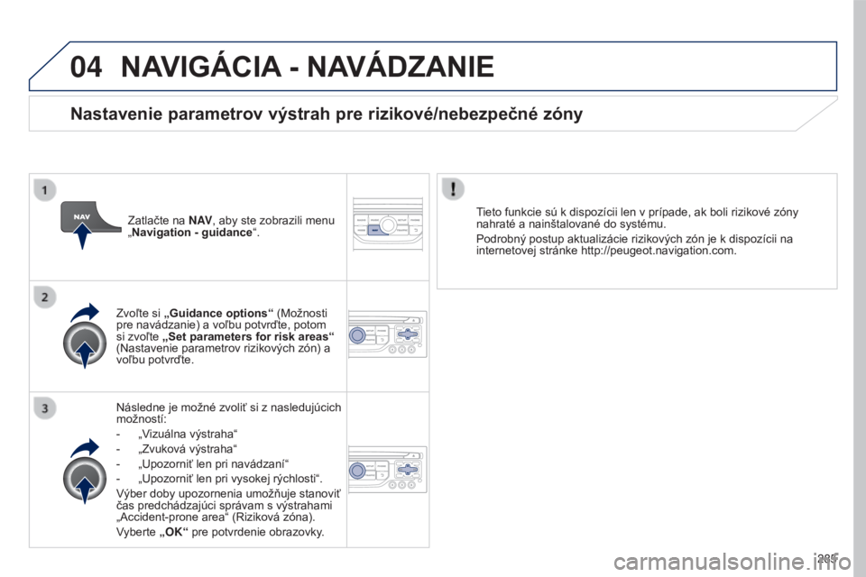PEUGEOT 5008 2016 Návod na použitie (in Slovakian) 04
285
5008_sk_Chap12b_RT6-2-8_ed01-2015
NAVIGáCIA - NAV á DZANIE
Následne je možné zvoliť si z nasledujúcich
možností:
-
„V
izuálna výstraha“
-
„Zvuková výstraha“
-
„U PEUGEOT 5008 2016 Návod na použitie (in Slovakian) 04
285
5008_sk_Chap12b_RT6-2-8_ed01-2015
NAVIGáCIA - NAV á DZANIE
Následne je možné zvoliť si z nasledujúcich
možností:
-
„V
izuálna výstraha“
-
„Zvuková výstraha“
-
„U