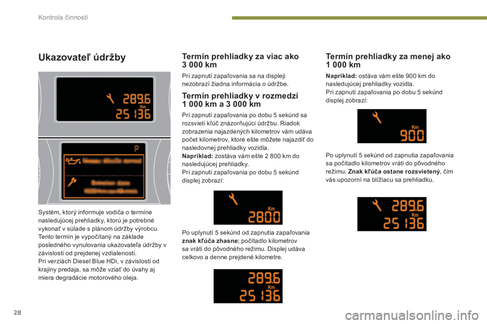 PEUGEOT 5008 2016  Návod na použitie (in Slovakian) 28
5008_sk _Chap01_controle- marche_ed01-2015
Ukazovateľ údržby
Termín prehliadky v rozmedzí  
1  000   km a 3   000   km
Pri zapnutí zapaľovania po dobu 5 sekúnd sa 
r ozsvieti kľúč znázo