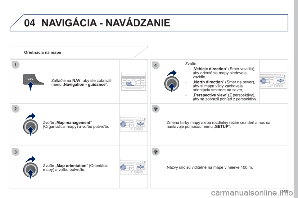 PEUGEOT 5008 2016 Návod na použitie (in Slovakian) 04
289
5008_sk_Chap12b_RT6-2-8_ed01-2015
Zvoľte „Map management“
(Organizácia mapy) a voľbu potvrďte. Zvoľte:
-
„Vehicle direction
“ (Smer vozidla),
aby orientácia mapy sledovala
vo PEUGEOT 5008 2016 Návod na použitie (in Slovakian) 04
289
5008_sk_Chap12b_RT6-2-8_ed01-2015
Zvoľte „Map management“
(Organizácia mapy) a voľbu potvrďte. Zvoľte:
-
„Vehicle direction
“ (Smer vozidla),
aby orientácia mapy sledovala
vo