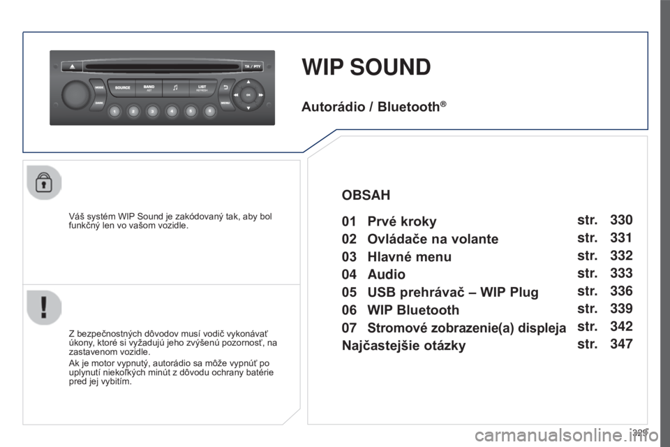 PEUGEOT 5008 2016  Návod na použitie (in Slovakian) 329
5008_SK_CHAP12C_RD45_ED01_2015
WIP SOUND
Váš systém WIP Sound je zakódovaný tak, aby bol 
funkčný len vo vašom vozidle.
Z bezpečnostných dôvodov musí vodič vykonávať 
úkony, ktoré