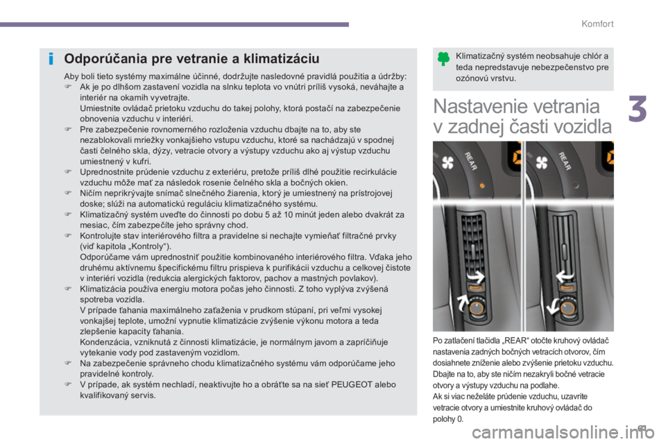 PEUGEOT 5008 2016  Návod na použitie (in Slovakian) 61
5008_sk_Chap03_confort_ed01-2015
Klimatizačný systém neobsahuje chlór a 
teda nepredstavuje nebezpečenstvo pre 
ozónovú vrstvu.Odporúčania pre vetranie a klimatizáciu
Aby boli tieto syst