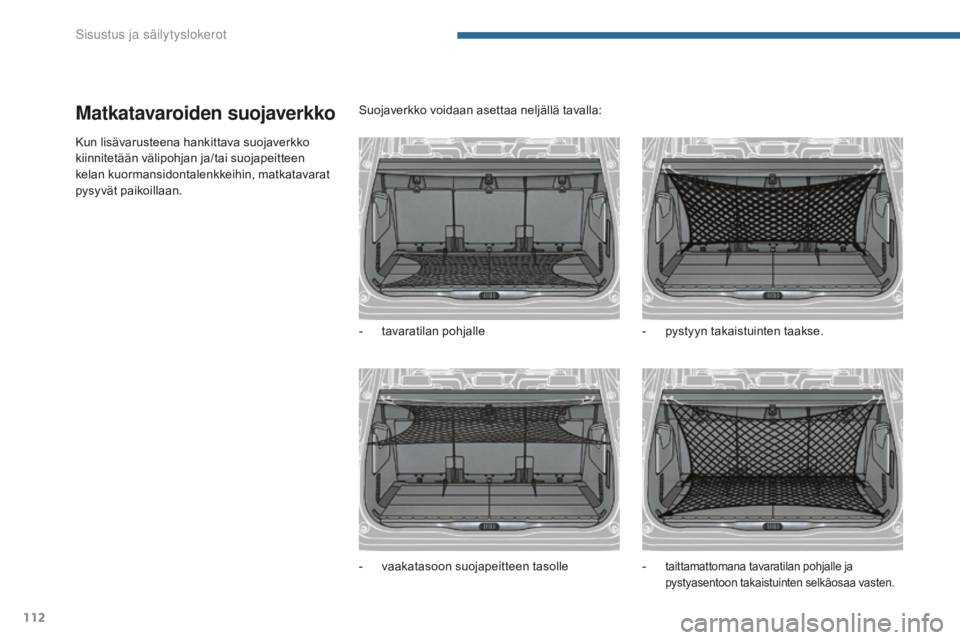 PEUGEOT 5008 2016 Omistajan Käsikirja (in Finnish) 112
5008_fi_Chap05_amenagements_ed01-2015
Matkatavaroiden suojaverkko
Kun lisävarusteena hankittava suojaverkko
kiinnitetään välipohjan ja/tai suojapeitteen
kelan kuormansidontalenkkeihin, matka PEUGEOT 5008 2016 Omistajan Käsikirja (in Finnish) 112
5008_fi_Chap05_amenagements_ed01-2015
Matkatavaroiden suojaverkko
Kun lisävarusteena hankittava suojaverkko
kiinnitetään välipohjan ja/tai suojapeitteen
kelan kuormansidontalenkkeihin, matka