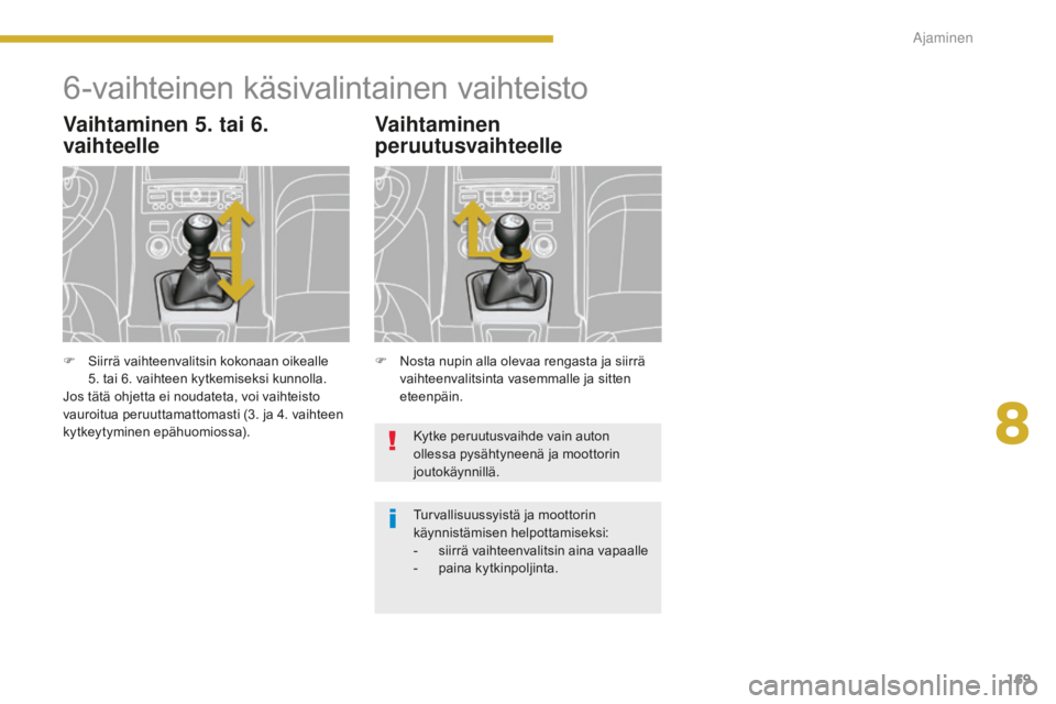 PEUGEOT 5008 2016 Omistajan Käsikirja (in Finnish) 169
5008_fi_Chap08_conduite_ed01-2015
6-vaihteinen käsivalintainen vaihteisto
Vaihtaminen 5. tai 6.
vaihteelle
F Nosta nupin alla olevaa rengasta ja siirrä vaihteenvalitsinta vasemmalle ja sitten
PEUGEOT 5008 2016 Omistajan Käsikirja (in Finnish) 169
5008_fi_Chap08_conduite_ed01-2015
6-vaihteinen käsivalintainen vaihteisto
Vaihtaminen 5. tai 6.
vaihteelle
F Nosta nupin alla olevaa rengasta ja siirrä vaihteenvalitsinta vasemmalle ja sitten