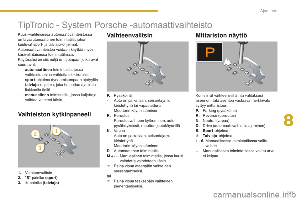 PEUGEOT 5008 2016 Omistajan Käsikirja (in Finnish) 175
5008_fi_Chap08_conduite_ed01-2015
TipTronic - System Porsche -automaattivaihteisto
Vaihteenvalitsin
P. Pysäköinti
- A uto on paikallaan, seisontajarru
kiristettynä tai vapautettuna
-
M
oott PEUGEOT 5008 2016 Omistajan Käsikirja (in Finnish) 175
5008_fi_Chap08_conduite_ed01-2015
TipTronic - System Porsche -automaattivaihteisto
Vaihteenvalitsin
P. Pysäköinti
- A uto on paikallaan, seisontajarru
kiristettynä tai vapautettuna
-
M
oott