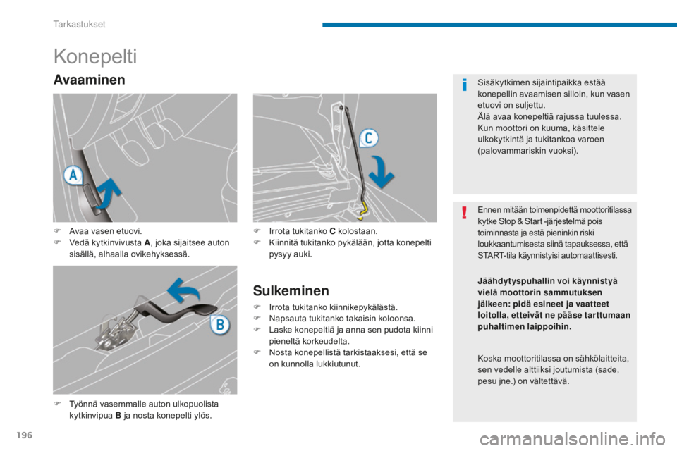 PEUGEOT 5008 2016 Omistajan Käsikirja (in Finnish) 196
5008_fi_Chap09_verifications_ed01-2015
Konepelti
F Työnnä vasemmalle auton ulkopuolista kytkinvipua B ja nosta konepelti ylös. F
I
rrota tukitanko C kolostaan.
F
K
iinnitä tukitanko pyk PEUGEOT 5008 2016 Omistajan Käsikirja (in Finnish) 196
5008_fi_Chap09_verifications_ed01-2015
Konepelti
F Työnnä vasemmalle auton ulkopuolista kytkinvipua B ja nosta konepelti ylös. F
I
rrota tukitanko C kolostaan.
F
K
iinnitä tukitanko pyk