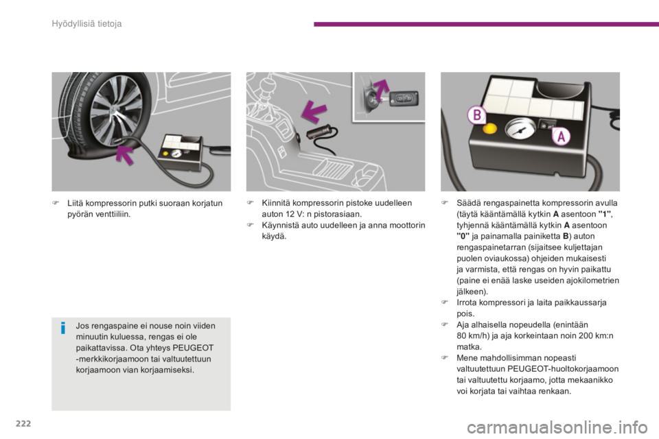 PEUGEOT 5008 2016 Omistajan Käsikirja (in Finnish) 222
5008_fi_Chap10_infos-pratiques_ed01-2015
F Liitä kompressorin putki suoraan korjatun pyörän venttiiliin.
Jos rengaspaine ei nouse noin viiden
minuutin kuluessa, rengas ei ole
paikattavissa. O PEUGEOT 5008 2016 Omistajan Käsikirja (in Finnish) 222
5008_fi_Chap10_infos-pratiques_ed01-2015
F Liitä kompressorin putki suoraan korjatun pyörän venttiiliin.
Jos rengaspaine ei nouse noin viiden
minuutin kuluessa, rengas ei ole
paikattavissa. O