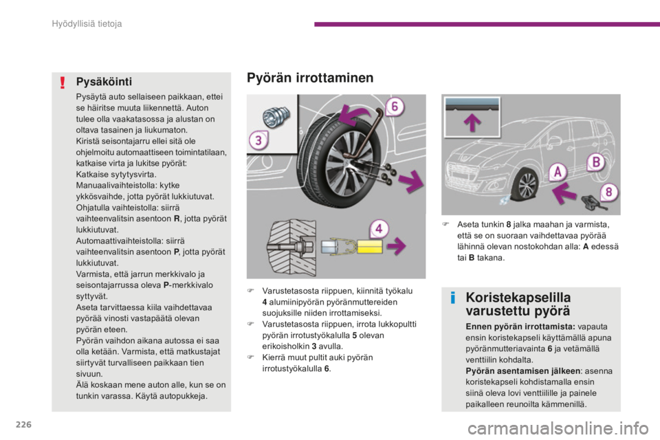 PEUGEOT 5008 2016 Omistajan Käsikirja (in Finnish) 226
5008_fi_Chap10_infos-pratiques_ed01-2015
Pyörän irrottaminen
F Varustetasosta riippuen, kiinnitä työkalu 4 alumiinipyörän pyöränmuttereiden
suojuksille niiden irrottamiseksi.
F
V
aru PEUGEOT 5008 2016 Omistajan Käsikirja (in Finnish) 226
5008_fi_Chap10_infos-pratiques_ed01-2015
Pyörän irrottaminen
F Varustetasosta riippuen, kiinnitä työkalu 4 alumiinipyörän pyöränmuttereiden
suojuksille niiden irrottamiseksi.
F
V
aru