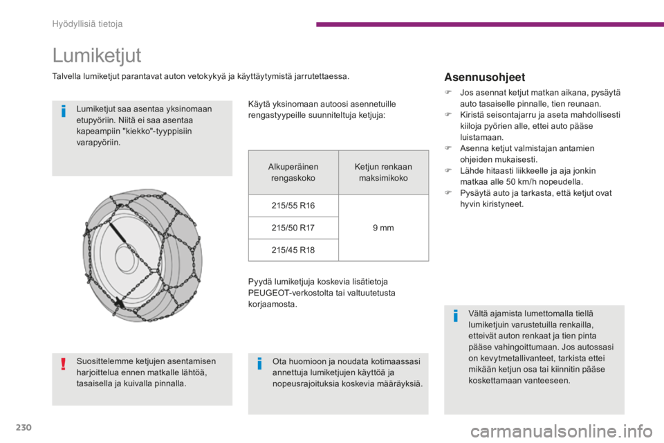PEUGEOT 5008 2016  Omistajan Käsikirja (in Finnish) 230
5008_fi_Chap10_infos-pratiques_ed01-2015
Lumiketjut
Talvella lumiketjut parantavat auton vetokykyä ja käyttäytymistä jarrutettaessa.Lumiketjut saa asentaa yksinomaan 
etupyöriin. Niitä ei sa