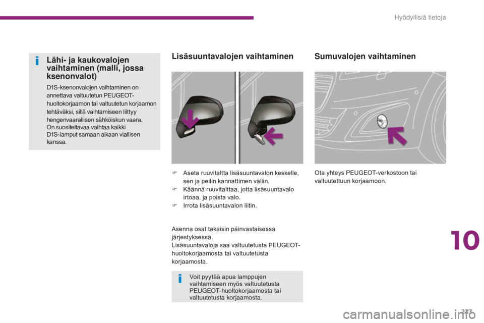 PEUGEOT 5008 2016  Omistajan Käsikirja (in Finnish) 233
5008_fi_Chap10_infos-pratiques_ed01-2015
Sumuvalojen vaihtaminen
Ota yhteys PEUGEOT-verkostoon tai 
valtuutettuun korjaamoon.
F
 A
seta ruuvitaltta lisäsuuntavalon keskelle, 
sen ja peilin kannat