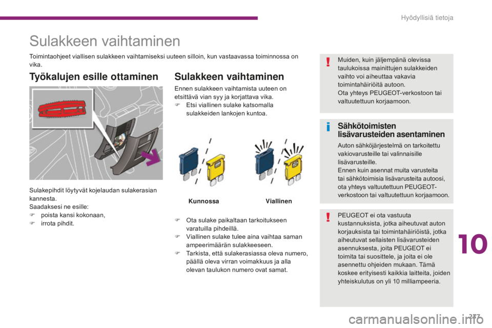 PEUGEOT 5008 2016  Omistajan Käsikirja (in Finnish) 237
5008_fi_Chap10_infos-pratiques_ed01-2015
Sulakkeen vaihtaminen
Työkalujen esille ottaminen Sulakkeen vaihtaminen
F Ota sulake paikaltaan tarkoitukseen varatuilla pihdeillä.
F
 
V
 iallinen sulak