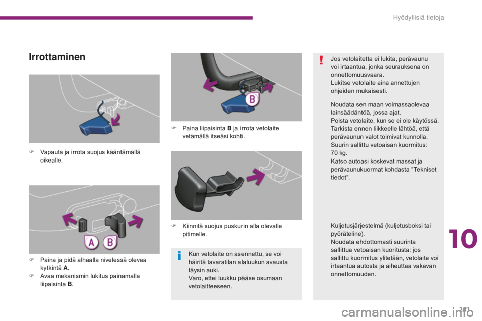 PEUGEOT 5008 2016 Omistajan Käsikirja (in Finnish) 251
5008_fi_Chap10_infos-pratiques_ed01-2015
Kun vetolaite on asennettu, se voi
häiritä tavaratilan alaluukun avausta
täysin auki.
Varo, ettei luukku pääse osumaan
vetolaitteeseen.
F
V
apau PEUGEOT 5008 2016 Omistajan Käsikirja (in Finnish) 251
5008_fi_Chap10_infos-pratiques_ed01-2015
Kun vetolaite on asennettu, se voi
häiritä tavaratilan alaluukun avausta
täysin auki.
Varo, ettei luukku pääse osumaan
vetolaitteeseen.
F
V
apau