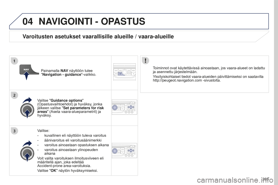 PEUGEOT 5008 2016 Omistajan Käsikirja (in Finnish) 04
285
5008_fi_Chap12b_RT6-2-8_ed01-2015
NAVIGOINTI - OPASTUS
Valitse:
-
kuvallinen eli näyttöön tuleva varoitus
-
äänivaroitus eli varoitusäänimerkki
-
varoitus ainoastaan opastuksen ai PEUGEOT 5008 2016 Omistajan Käsikirja (in Finnish) 04
285
5008_fi_Chap12b_RT6-2-8_ed01-2015
NAVIGOINTI - OPASTUS
Valitse:
-
kuvallinen eli näyttöön tuleva varoitus
-
äänivaroitus eli varoitusäänimerkki
-
varoitus ainoastaan opastuksen ai
