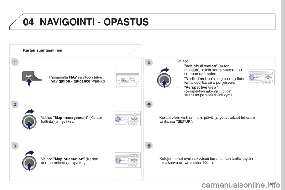 PEUGEOT 5008 2016 Omistajan Käsikirja (in Finnish) 04
289
5008_fi_Chap12b_RT6-2-8_ed01-2015
Valitse "Map management" (Kartan
hallinta) ja hyväksy.Valitse:
-
"
Vehicle direction
" (auton
mukaan), jolloin kartta suuntautuu
seuraam PEUGEOT 5008 2016 Omistajan Käsikirja (in Finnish) 04
289
5008_fi_Chap12b_RT6-2-8_ed01-2015
Valitse "Map management" (Kartan
hallinta) ja hyväksy.Valitse:
-
"
Vehicle direction
" (auton
mukaan), jolloin kartta suuntautuu
seuraam